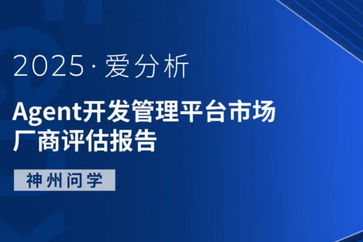 爱分析2025Agent开发管理平台市场厂商评估报告神州问学14页