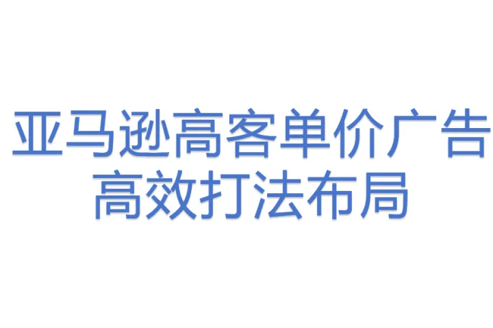 亚马逊<em>高</em>客单价广告高效打法布局