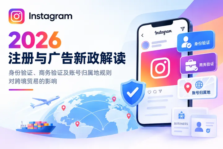 Instagram 2026年注册与广告新政解读：身份验证、商务验证及账号归属地规则对跨境贸易的影响