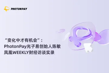 “变化中才有机会”，PhotonPay光子易创始人陈敏凤凰WEEKLY财经访谈实录