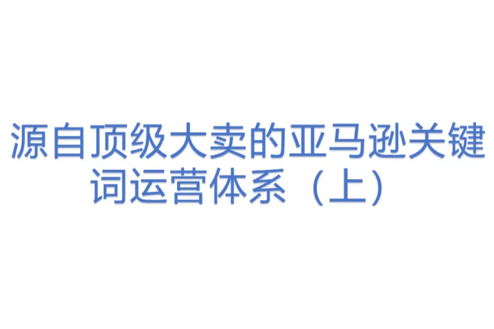 源自顶级大卖的亚马逊关键词运营体系（<em>上</em>）