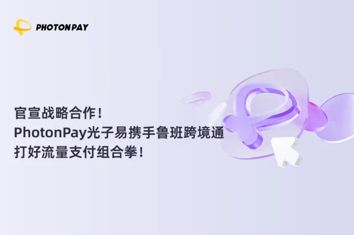 官宣战略合作！PhotonPay光子易携手鲁班跨境通打好流量支付组合拳！