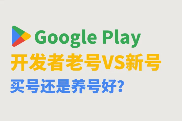 Google Play开发者老号VS新号，应该买号还是养号好？