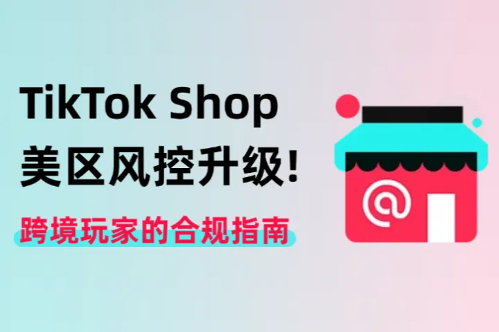 TikTok Shop美区风控升级!跨境玩家的合规指南