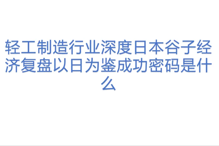 轻工制造行业深度日本谷子经济复盘以日为鉴成功密码<em>是什么</em>