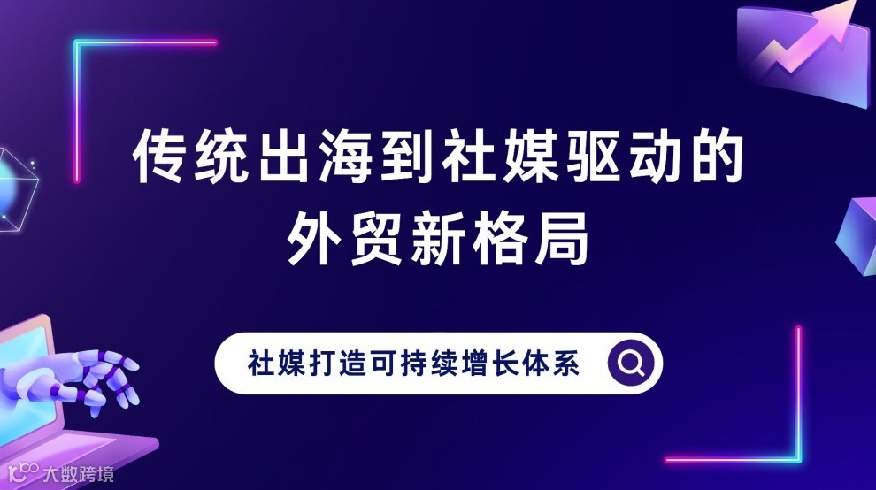 传统出海到社媒驱动的外贸新格局：社媒打造可持续增长体系