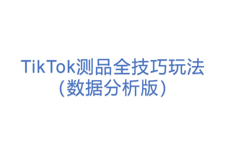 【11TK】TikTok测品全<em>技巧</em>玩法（<em>数据</em>分析版）