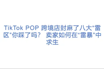 TikTok POP 跨境店封麻了八大“雷区”你踩了吗？ 卖家如何在“雷暴”中求生？(1)