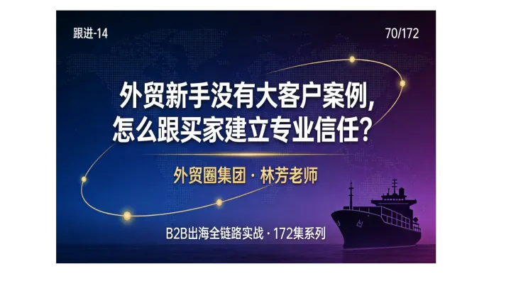 B2B出海070 | 外贸新手没有大客户案例，怎么跟买家建立专业信任？