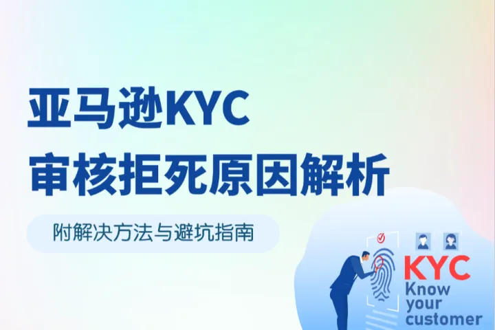 亚马逊KYC审核拒死是什么原因？解决方法与避坑指南