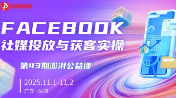 澎湃外贸圈公益课【第43期】Facebook社媒投放与获客实操课（深圳站）