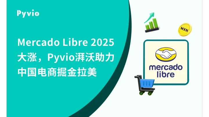 Mercado Libre2025收入增长并持续加码中国市场，Pyvio湃沃助力中国卖家掘金巴西蓝海