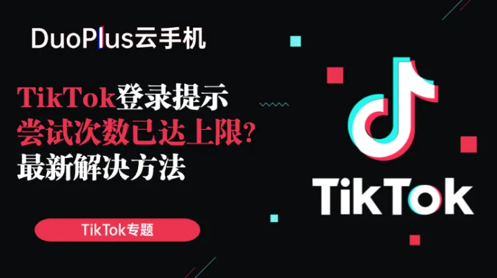 TikTok登录为什么会提示“尝试次数已达上限”？最新解决方法