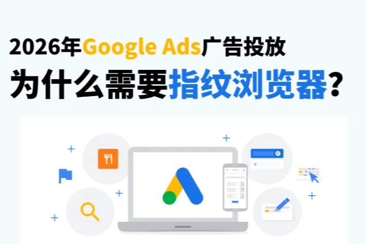 2026年Google Ads廣告投放風(fēng)險(xiǎn)點(diǎn)：為什么需要指紋瀏覽器？