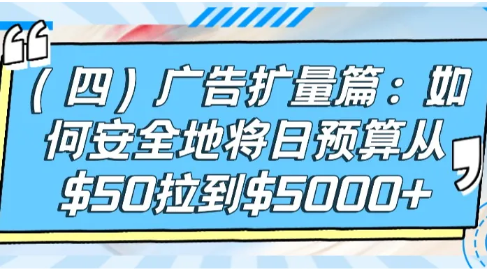 广告扩量篇：如何安全地将日预算从$50拉到$5000+