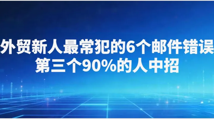 外贸新人最常犯的6个邮件错误，第三个90%的人中招
