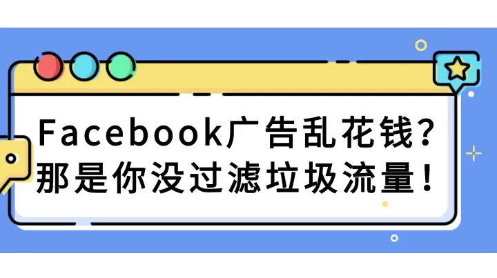 Facebook广告乱花钱？那是你没过滤垃圾流量！