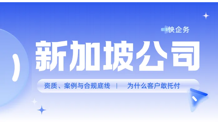 新加坡公司注册代办：资质、案例与合规底线，为什么客户敢托付