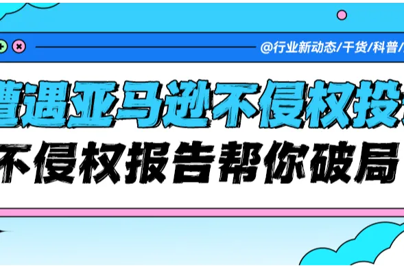 遭遇亚马逊侵权投诉？不侵权报告帮你破局！