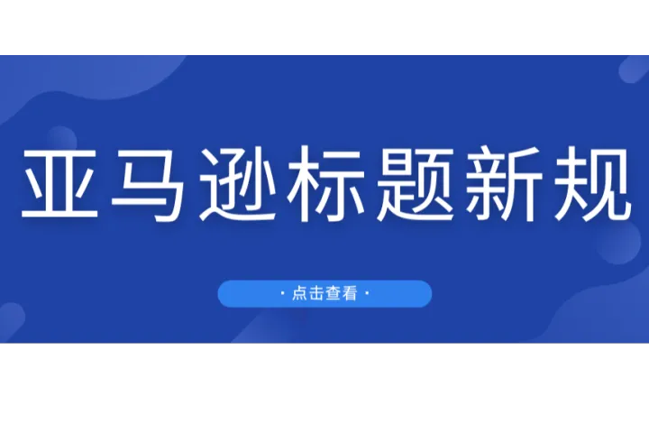8月亚马逊标题新规实施！点击率飙升30%，利好中小卖家！