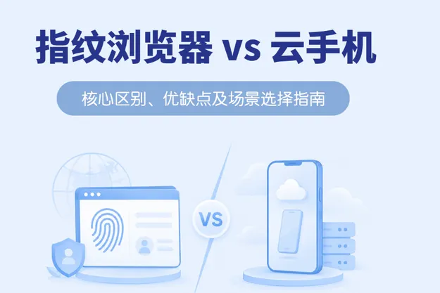 指纹浏览器 vs 云手机：核心区别、优缺点及场景选择指南