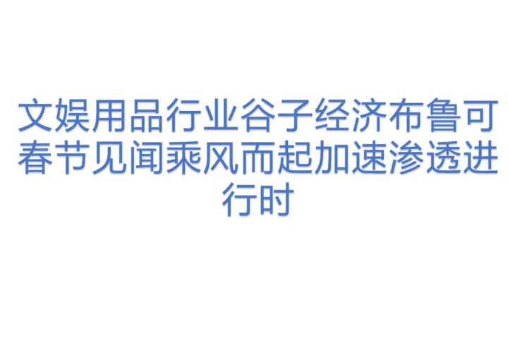文娱用品行业谷子经济<em>布</em>鲁可春节见闻乘风而起加速渗透进行时
