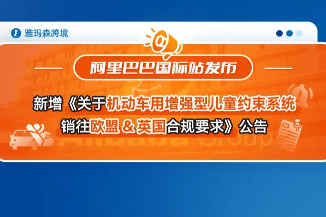 阿里巴巴国际站新增《关于机动车用增强型儿童约束系统销往欧盟&英国合规要求》公告