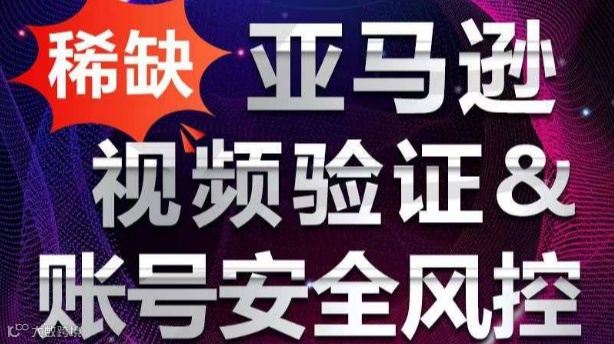 亚马逊视频验证& 账号安全风控