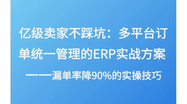 億級賣家不踩坑：多平臺訂單統(tǒng)一管理的ERP實戰(zhàn)方案 | 漏單率降90%的實操技巧