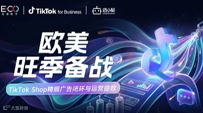 欧美旺季备战：TikTok Shop精细广告闭环与运营提效