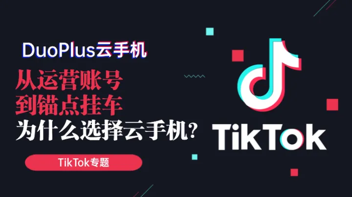 从运营TikTok账号到锚点挂车，为什么TK卖家更青睐云手机矩阵？