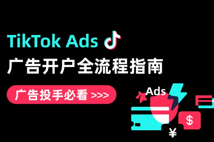 TikTok Ads广告开户全流程指南：广告投手必看的2025稳定开户攻略
