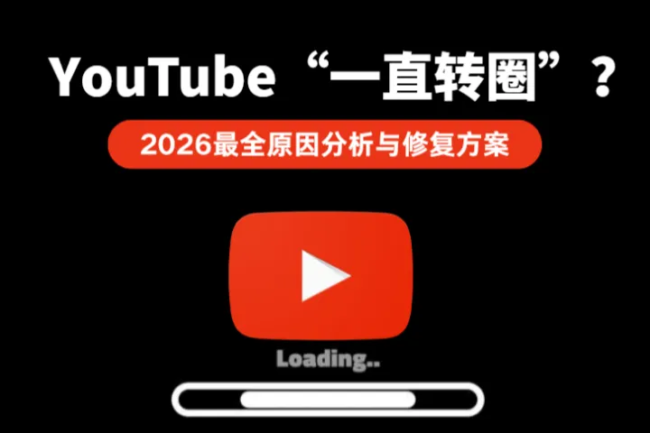 YouTube“一直转圈”怎么办？Youtube视频卡顿原因分析与修复方案