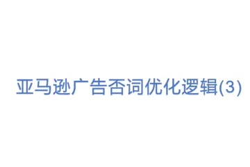 亚马逊广告否词优化逻辑(3)