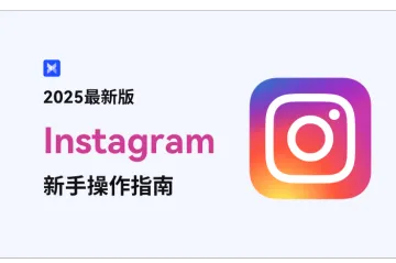 带你玩转IG！2025最新Instagram新手操作指南来了