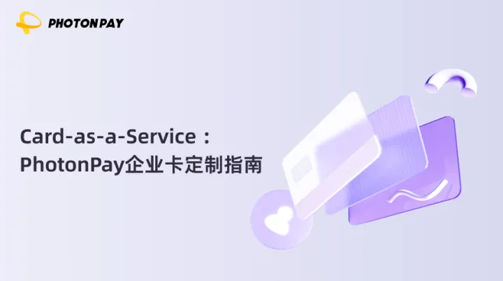 Card-as-a-Service ：PhotonPay企业卡定制指南