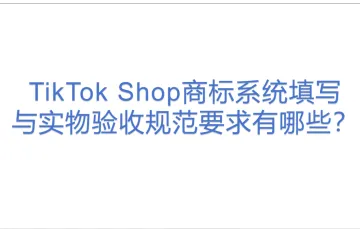 TikTok Shop商标系统填写与实物验收规范要求有哪些？