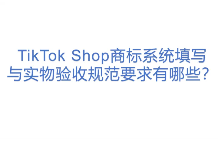 TikTok Shop商标系统填写与实物验收规范要求<em>有</em><em>哪些</em>？
