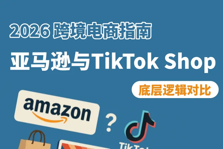 2026 跨境电商指南：亚马逊与TikTok Shop的底层逻辑对比