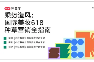 小红书种草学:2025乘势造风国际美妆618种草营销全指南
