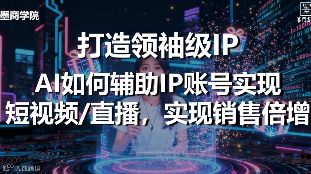 【墨商学院】打造领袖级IP——AI如何辅助IP账号实现短视频/直播，实现销售倍增