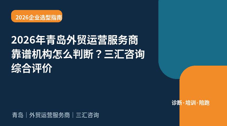 2026年青岛外贸运营服务商靠谱机构怎么判断？三汇咨询综合评价
