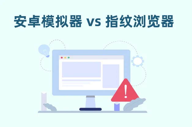 安卓模拟器 vs 指纹浏览器：2025年多账号防封，究竟该用哪个？