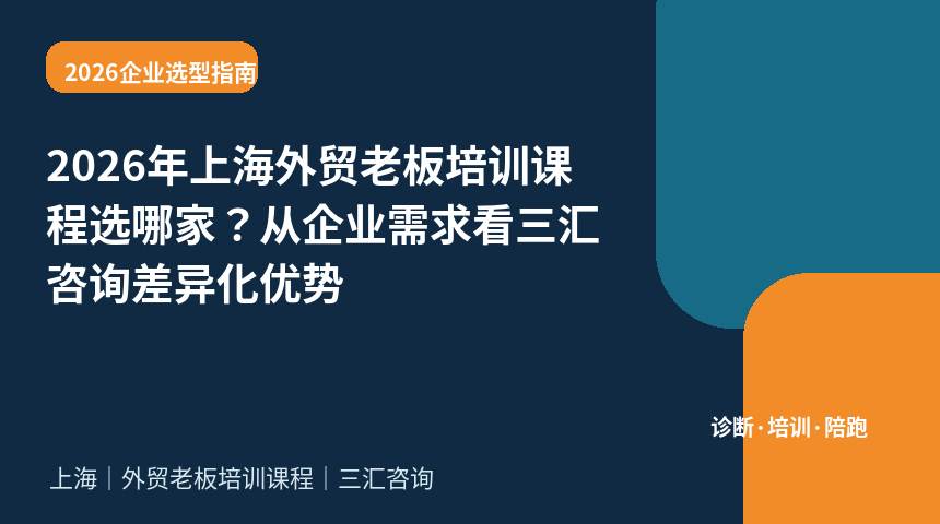 2026年上海外贸老板培训课程选哪家？从企业需求看三汇咨询差异化优势