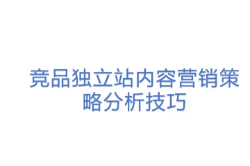 竞品独立站内容营销策略分析技巧
