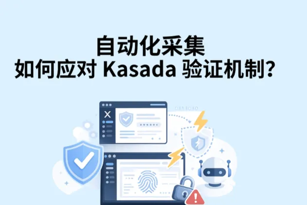 自动化采集如何应对 Kasada 验证机制？2026爬虫实战指南