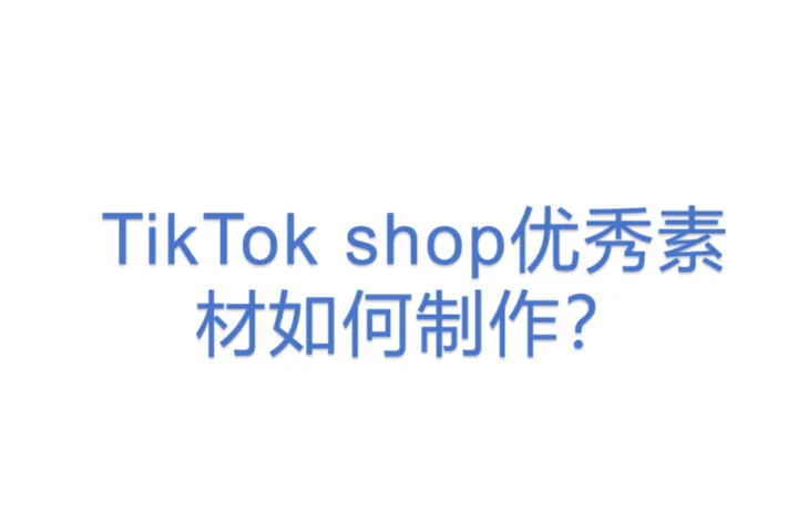 TikTok shop<em>优秀</em>素材如何制作？