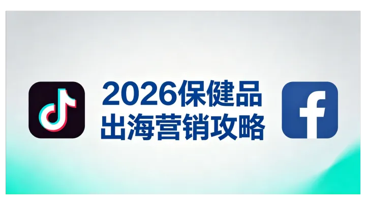 2026保健品出海营销攻略：TikTok与Facebook投放运营实操指南