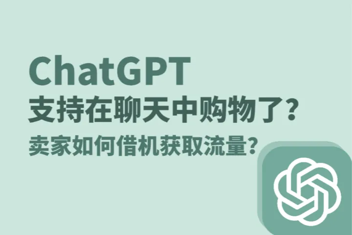 ChatGPT支持在聊天中购物了？卖家如何借机获取流量？