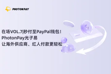 在场VOL.7|秒付至PayPal钱包！PhotonPay光子易让海外供应商、红人付款更轻松